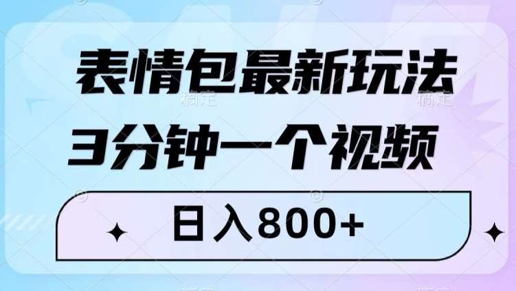 表情包最新玩法，3分钟一个视频，日入800+，小白也能做【揭秘】-三石资源库