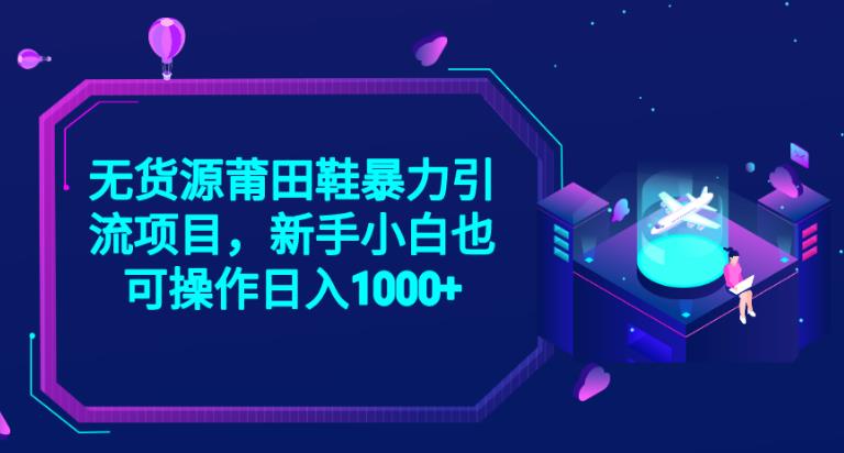 2023无货源莆田鞋暴力引流项目，新手小白也可实操日入1000+【揭秘】-三石资源库