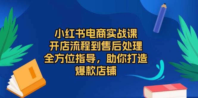 小红书电商实战课，开店流程到售后处理，全方位指导，助你打造爆款店铺-三石淘金网