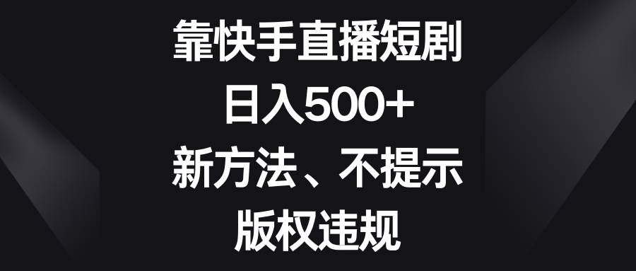 (8377期)靠快手直播短剧,日入500+,新方法、不提示版权违规-三石资源库