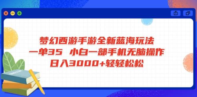 (14594期)梦幻西游手游全新蓝海玩法 一单35 小白一部手机无脑操作 日入3000+轻轻...-三石资源库