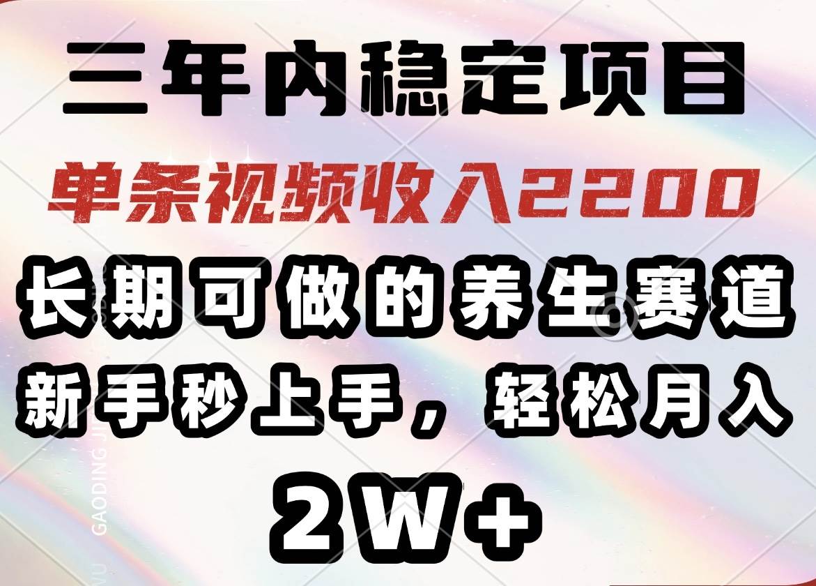 （14312期）三年内稳定项目，长期可做的养生赛道，单条视频收入2200，新手秒上手，…-三石资源库