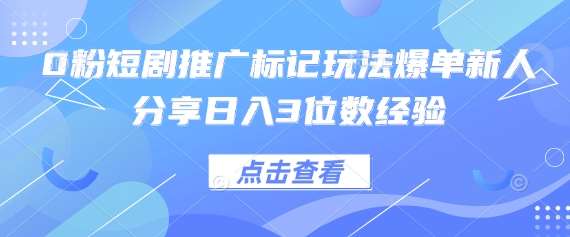 0粉短剧推广标记玩法爆单新人分享日入3位数经验-三石资源库