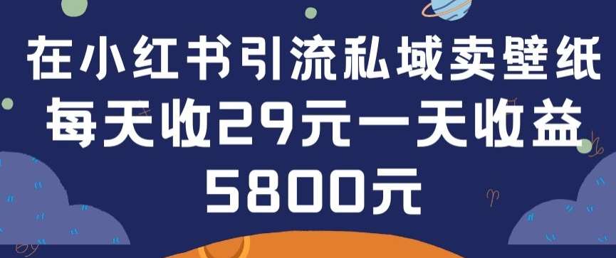 在小红书引流私域卖壁纸每张29元单日最高卖出200张(0-1搭建教程)【揭秘】-三石资源库