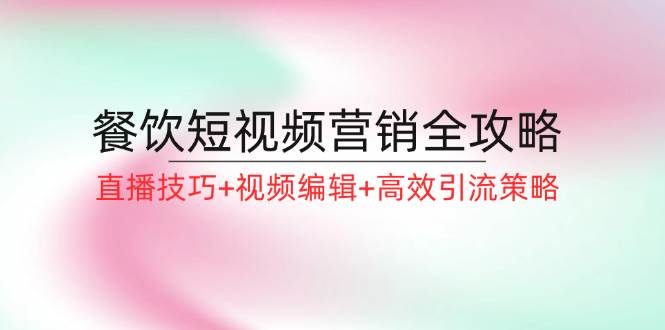 餐饮短视频营销全攻略：直播技巧+视频编辑+高效引流策略-三石淘金网