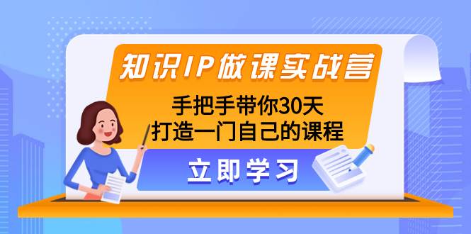 （8034期）知识IP做课实战营，手把手带你30天打造一门自己的课程-三石资源库