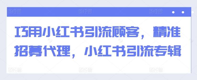 巧用小红书引流顾客，精准招募代理，小红书引流专辑-三石淘金网