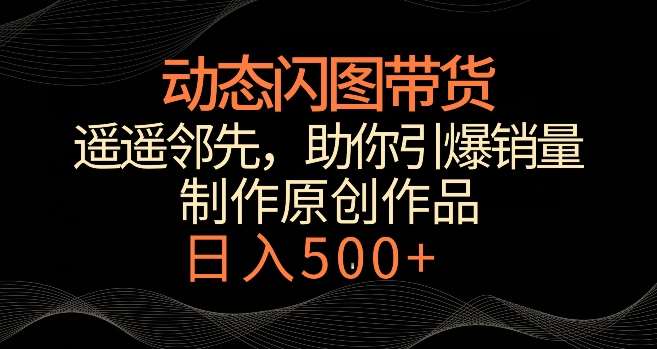 动态闪图带货，遥遥领先，冷门玩法，助你轻松引爆销量，日赚500+【揭秘】-三石淘金网