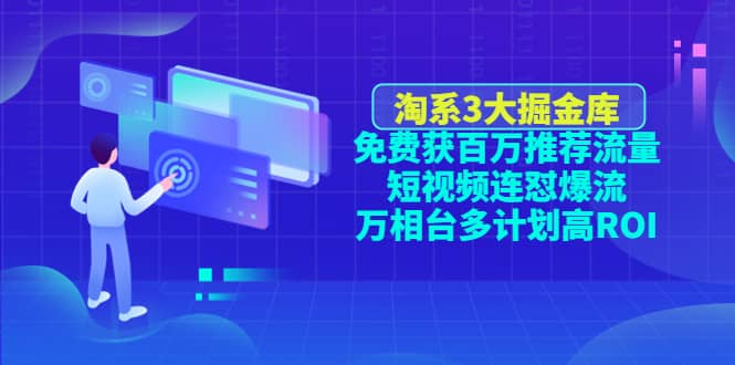 淘系3大掘金库：免费获百万推荐流量+短视频连怼爆流+万相台多计划高ROI-三石资源库