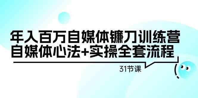 年入百万自媒体镰刀训练营:自媒体心法+实操全套流程(31节课)-三石资源库