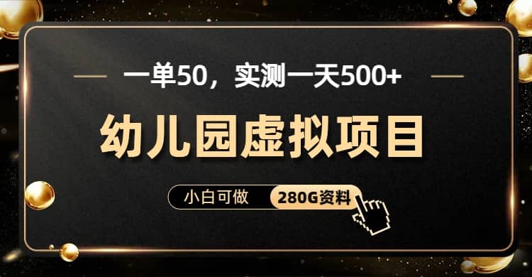 一单卖50，实测一天500-适合小白的幼儿园虚拟项目（附带最全资料280G）-三石资源库