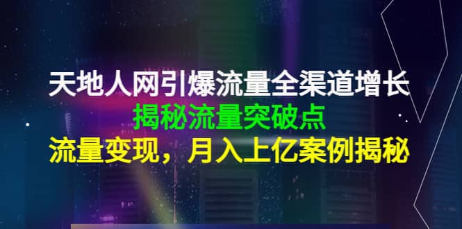 天地人网引爆流量全渠道增长：揭秘流量突然破点，流量变现-三石淘金网