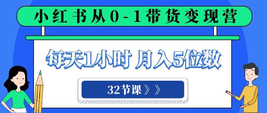 （8081期）小红书 0-1带货变现营，每天1小时，轻松月入5位数（32节课）-三石资源库