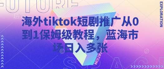 海外tiktok短剧推广从0到1保姆级教程，蓝海市场日入多张-三石资源库