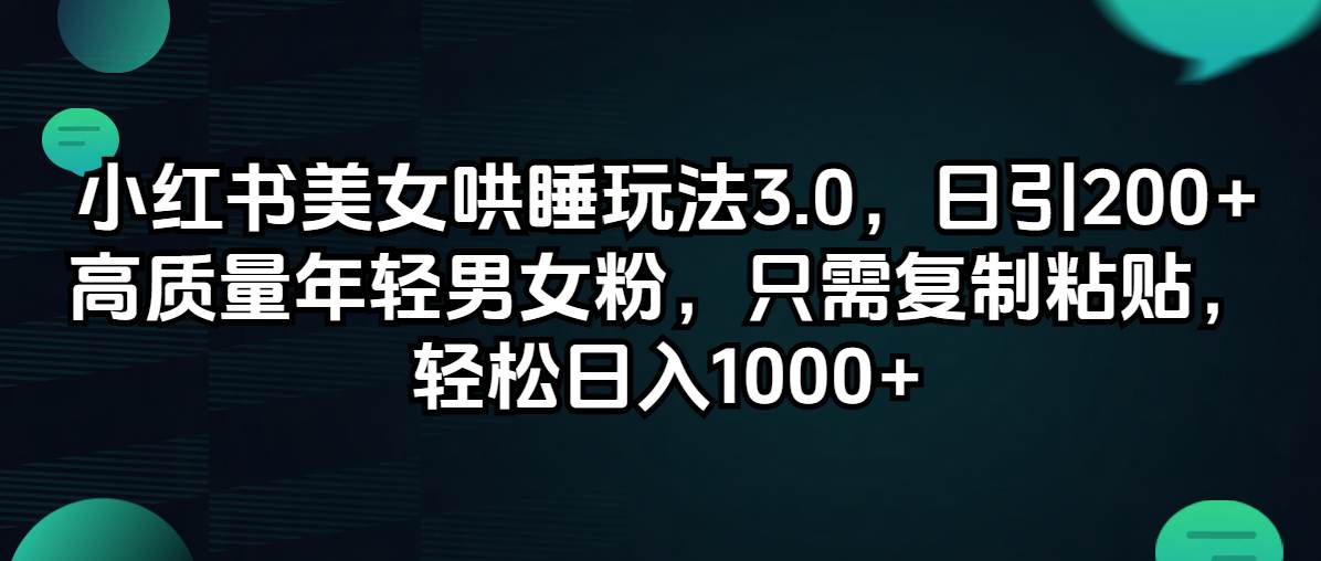 （12195期）小红书美女哄睡玩法3.0，日引200+高质量年轻男女粉，只需复制粘贴，轻...-三石资源库