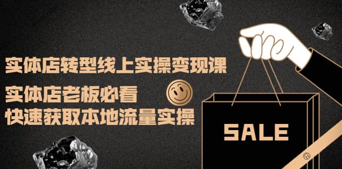 实体店转型线上实操变现课：实体店老板必看，快速获取本地流量实操-三石资源库