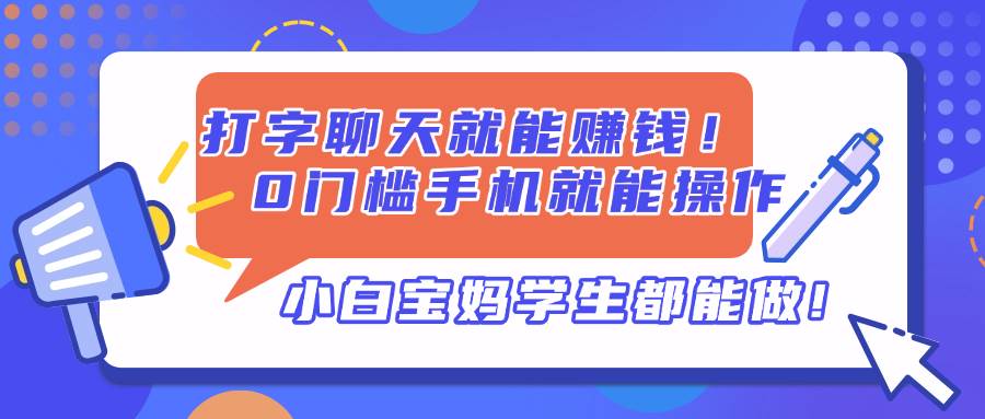 （14370期）打字聊天就能赚钱！0门槛手机就能操作，小白宝妈学生都能做!-三石资源库