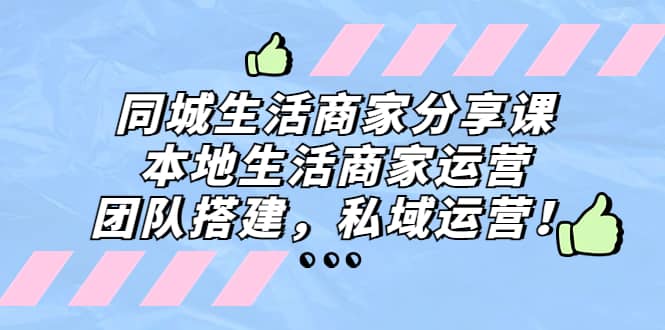同城生活商家分享课：本地生活商家运营，团队搭建，私域运营-三石资源库
