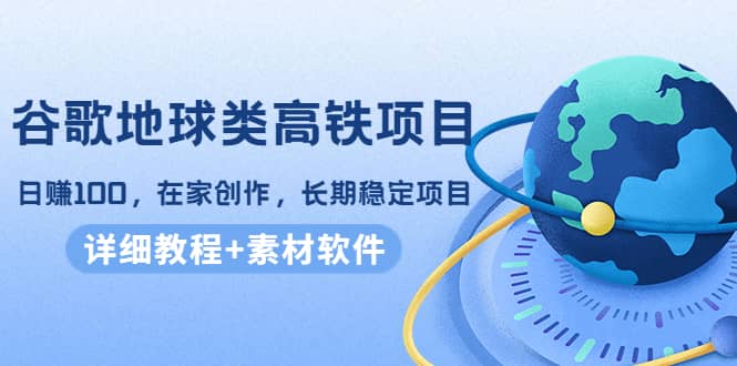 谷歌地球类高铁项目，在家创作，长期稳定项目（教程+素材软件）-三石资源库