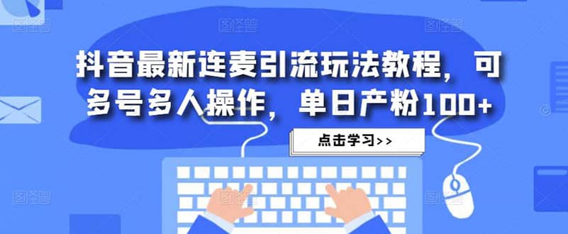抖音最新连麦引流玩法教程，可多号多人操作-三石资源库
