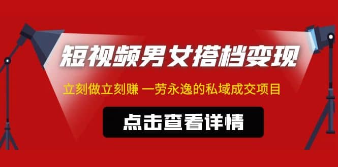 东哲·短视频男女搭档变现 立刻做立刻赚 一劳永逸的私域成交项目（不露脸）-三石资源库