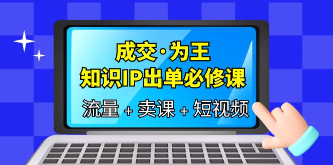 成交·为王，知识·IP出单必修课（流量+卖课+短视频）-三石资源库