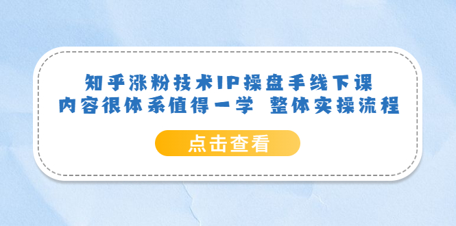 知乎涨粉技术IP操盘手线下课，内容很体系值得一学 整体实操流程-三石资源库