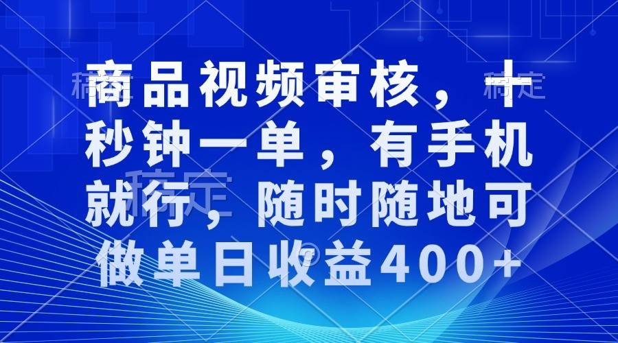 商品视频审核，十秒钟一单，有手机就行，随时随地可做单日收益400+-三石资源库