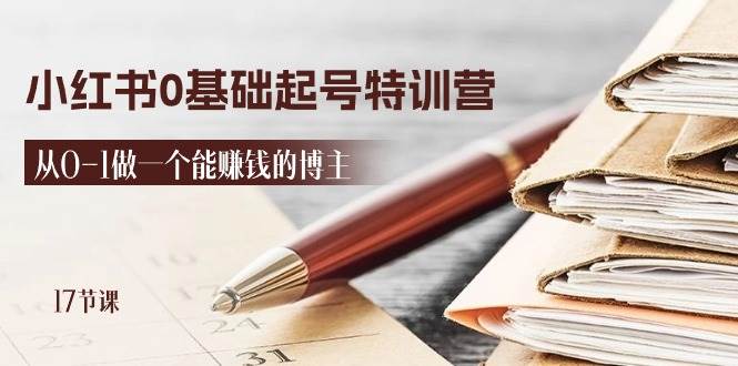2024小红书0基础起号特训营，从0-1做一个能赚钱的博主（17节课）-三石资源库