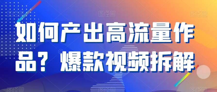 如何产出高流量作品？爆款视频拆解-三石淘金网