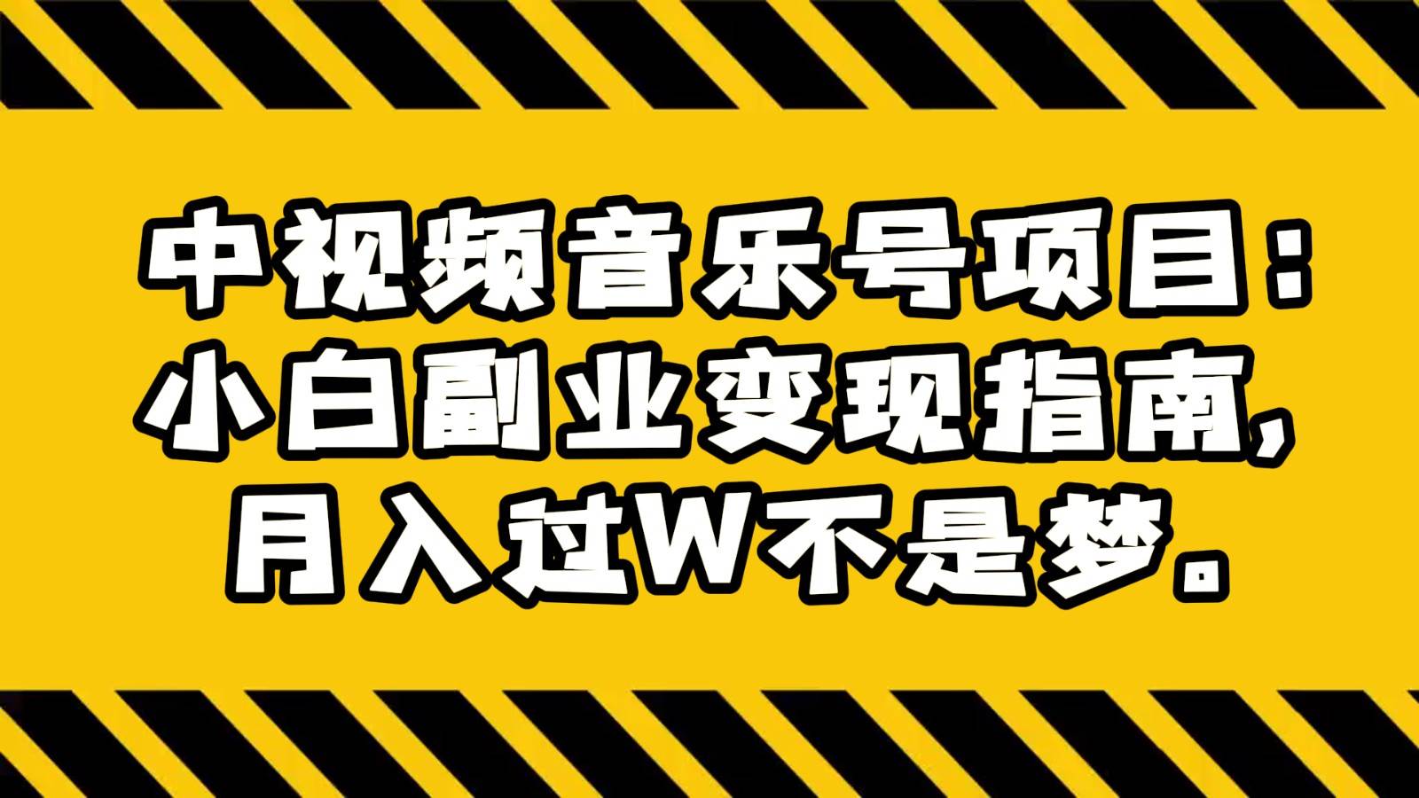 中视频音乐号项目：小白副业变现指南，月入过W不是梦。-三石淘金网