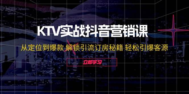 KTV实战抖音营销课：从定位到爆款 解锁引流订房秘籍 轻松引爆客源-三石淘金网