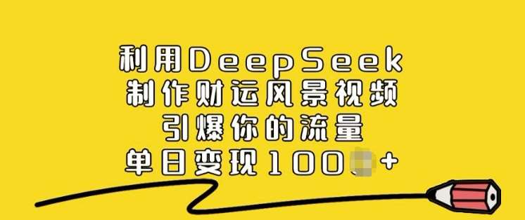 利用DeepSeek制作财运风景视频，引爆你的流量，单日变现多张-三石资源库