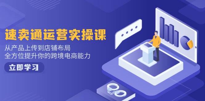 （14154期）速卖通运营实操课，从产品上传到店铺布局，全方位提升你的跨境电商能力-三石资源库