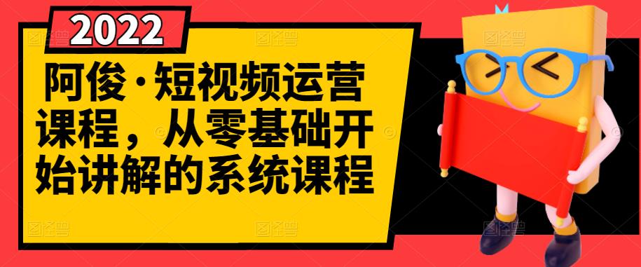 阿俊·短视频运营课程，从零基础开始讲解的系统课程-三石资源库