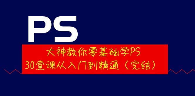 大神教你零基础学PS，30堂课从入门到精通（完结）-三石资源库