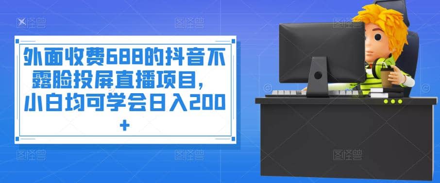 外面收费688的抖音不露脸投屏直播项目，小白均可学会日入200+-三石资源库