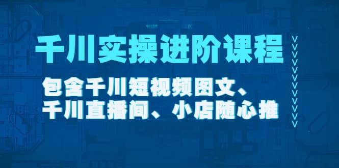 千川实操进阶课程（11月更新）包含千川短视频图文、千川直播间、小店随心推-三石资源库