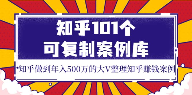知乎101个可复制案例库，知乎做到年入500万的大V整理知乎賺钱案例-三石资源库