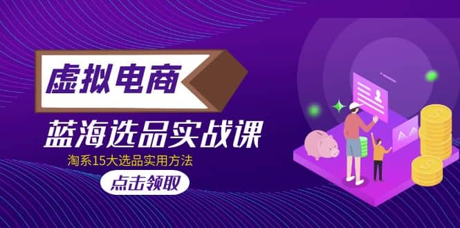 虚拟电商 · 蓝海选品实战课，淘系15大选品实用方法-三石资源库