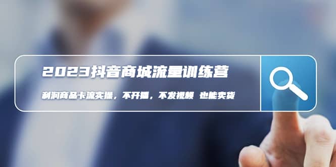 2023抖音商城流量班：利润商品卡流实操，不开播-不发视频-也能卖货(无水印)-三石资源库