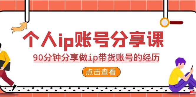 2023个人ip账号分享课，90分钟分享做ip带货账号的经历-三石资源库