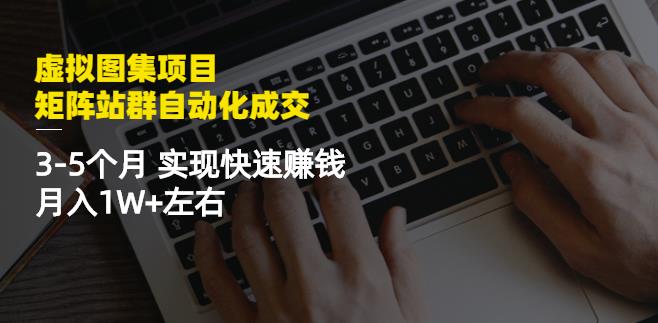 虚拟图集项目：矩阵站群自动化成交，3-5个月实现快速赚钱月入1W+左右-三石资源库