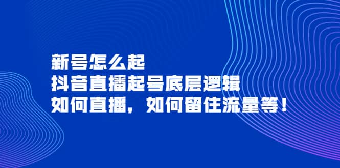 新号怎么起，抖音直播起号底层逻辑，如何直播，如何留住流量等-三石资源库