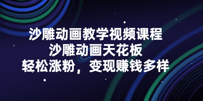 沙雕动画教学视频课程，沙雕动画天花板，轻松涨粉，变现赚钱多样-三石资源库