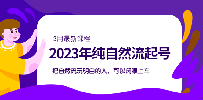2023年纯自然流·起号课程，把自然流·玩明白的人 可以闭眼上车（3月更新）-三石资源库