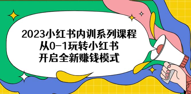 2023小红书内训系列课程，从0-1玩转小红书，开启全新赚钱模式-三石资源库