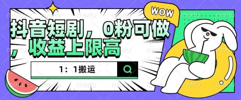 抖音短剧1：1搬运，无违规，0粉可做，收益上限高-三石资源库