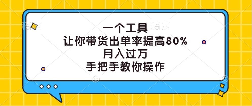 一个工具，让你带货出单率提高80%，月入过万，手把手教你操作-三石资源库