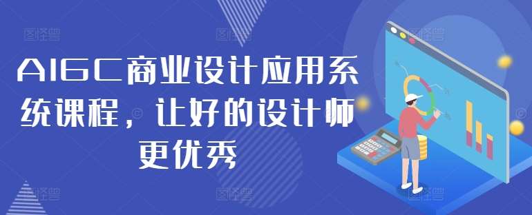 AIGC商业设计应用系统课程，让好的设计师更优秀-三石资源库